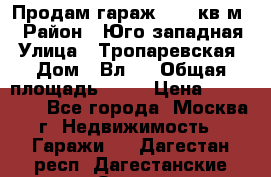 Продам гараж 18,6 кв.м. › Район ­ Юго западная › Улица ­ Тропаревская › Дом ­ Вл.6 › Общая площадь ­ 19 › Цена ­ 800 000 - Все города, Москва г. Недвижимость » Гаражи   . Дагестан респ.,Дагестанские Огни г.